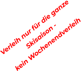 Verleih nur fr die ganze  Skisaison -   kein Wochenendverleih