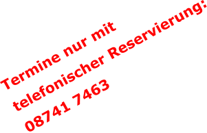 Termine nur mit  telefonischer Reservierung: 08741 7463